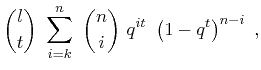 $\displaystyle \genfrac{(}{)}{0pt}{0}{l}{t} \ \sum_{i=k}^n \ \genfrac{(}{)}{0pt}{0}{n}{i} \ q^{it} \ \left(1-q^t \right)^{n-i} \ ,$